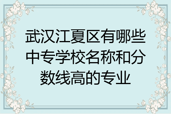 武汉江夏区有哪些中专学校名称和分数线高的专业