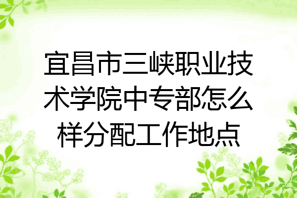 宜昌市三峡职业技术学院中专部怎么样分配工作地点