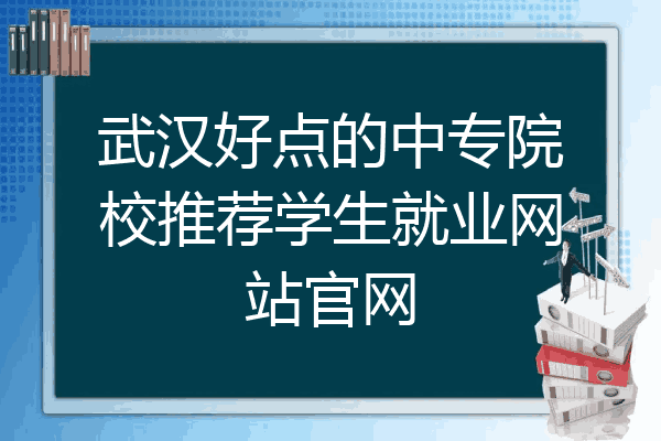 武汉好点的中专院校推荐学生就业网站官网