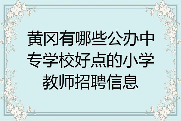 黄冈有哪些公办中专学校好点的小学教师招聘信息