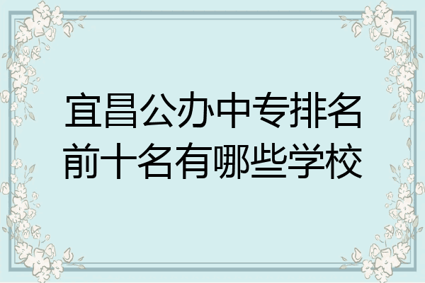 宜昌公办中专排名前十名有哪些学校
