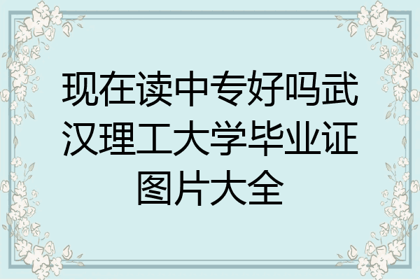 现在读中专好吗武汉理工大学毕业证图片大全