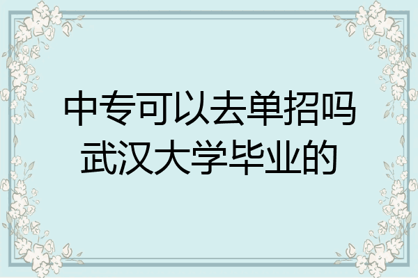 中专可以去单招吗武汉大学毕业的