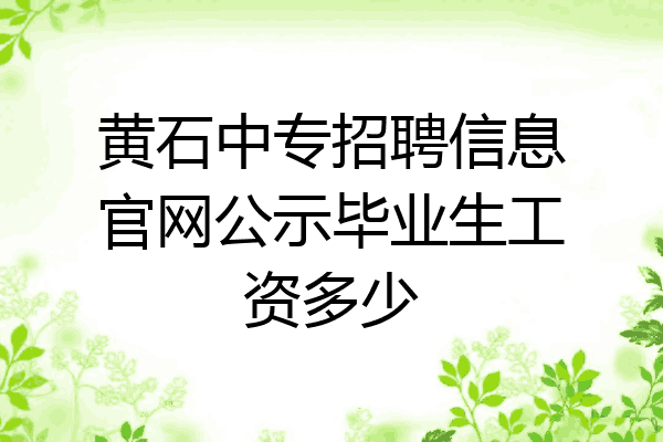 黄石中专招聘信息官网公示毕业生工资多少