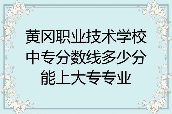 黄冈职业技术学校中专分数线多少分能上大专专业