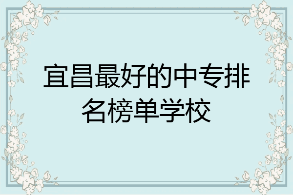 宜昌最好的中专排名榜单学校