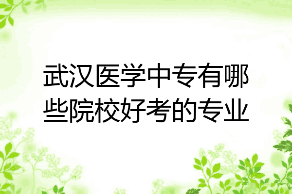 武汉医学中专有哪些院校好考的专业