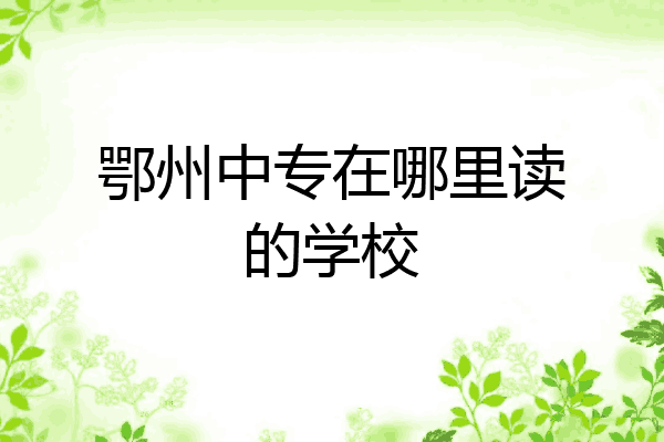 鄂州中专在哪里读的学校