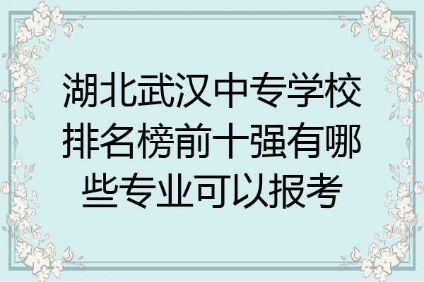 湖北武汉中专学校排名榜前十强有哪些专业可以报考