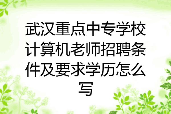 武汉重点中专学校计算机老师招聘条件及要求学历怎么写