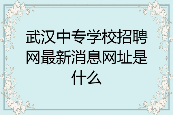 武汉中专学校招聘网最新消息网址是什么