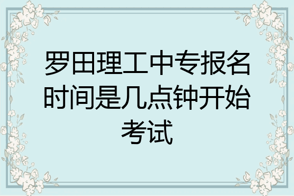 罗田理工中专报名时间是几点钟开始考试