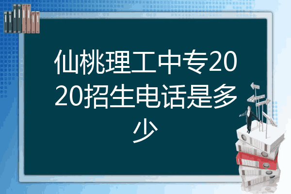 仙桃理工中专2020招生电话是多少