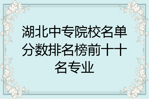湖北中专院校名单分数排名榜前十十名专业