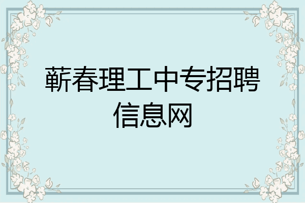 蕲春理工中专招聘信息网