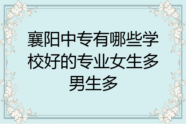 襄阳中专有哪些学校好的专业女生多男生多