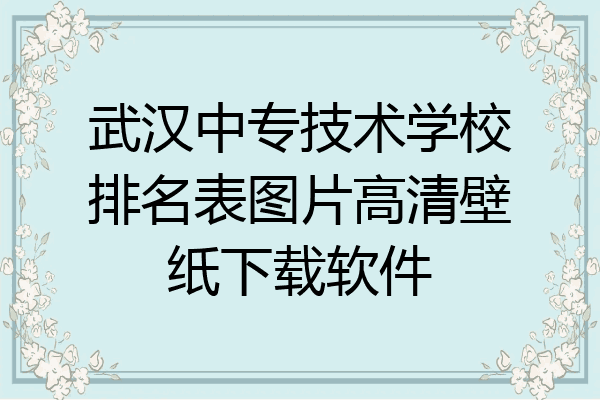 武汉中专技术学校排名表图片高清壁纸下载软件