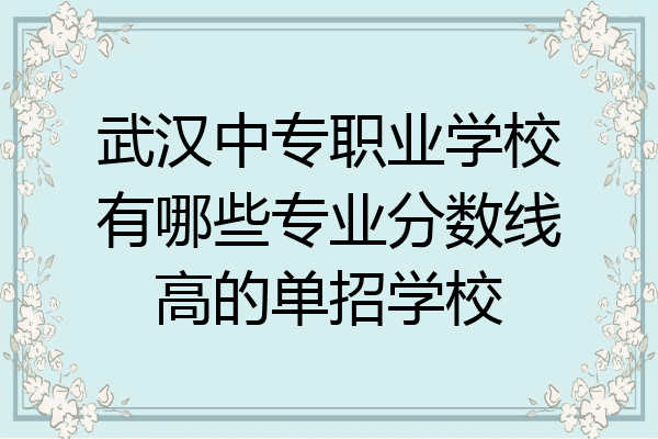 武汉中专职业学校有哪些专业分数线高的单招学校