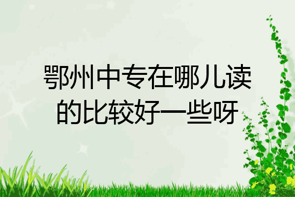 鄂州中专在哪儿读的比较好一些呀