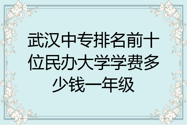 武汉中专排名前十位民办大学学费多少钱一年级