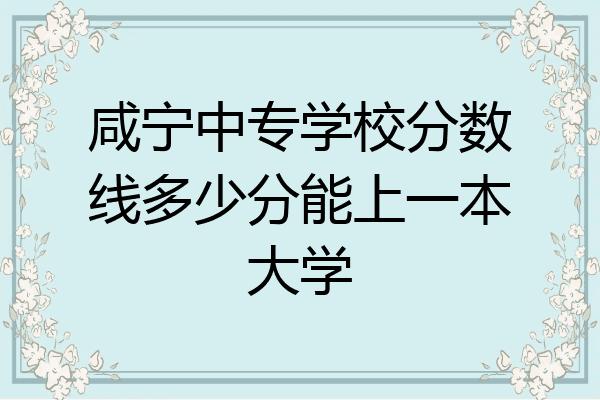 咸宁中专学校分数线多少分能上一本大学