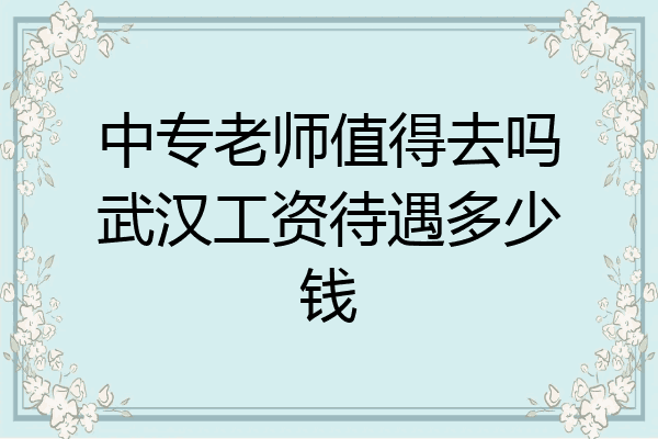 中专老师值得去吗武汉工资待遇多少钱