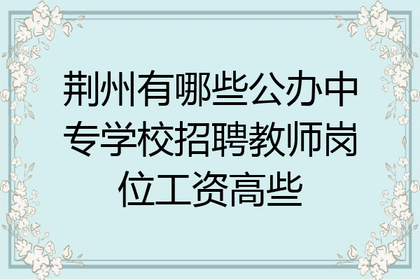 荆州有哪些公办中专学校招聘教师岗位工资高些