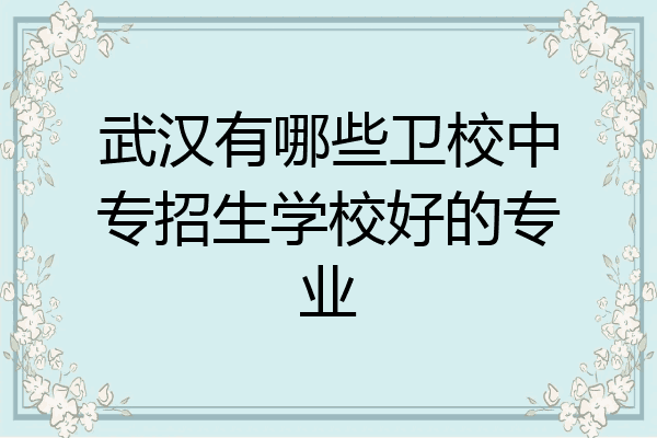 武汉有哪些卫校中专招生学校好的专业