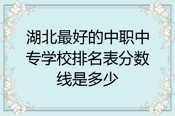 湖北最好的中职中专学校排名表分数线是多少