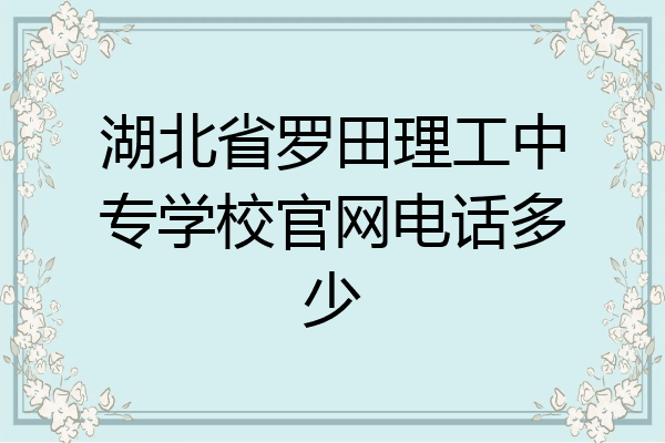 湖北省罗田理工中专学校官网电话多少