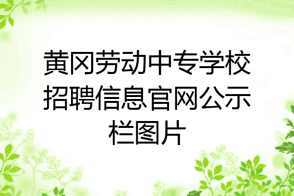 黄冈劳动中专学校招聘信息官网公示栏图片