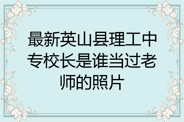 最新英山县理工中专校长是谁当过老师的照片