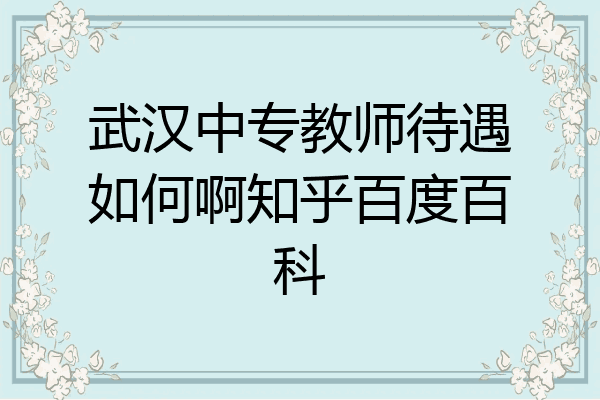 武汉中专教师待遇如何啊知乎百度百科