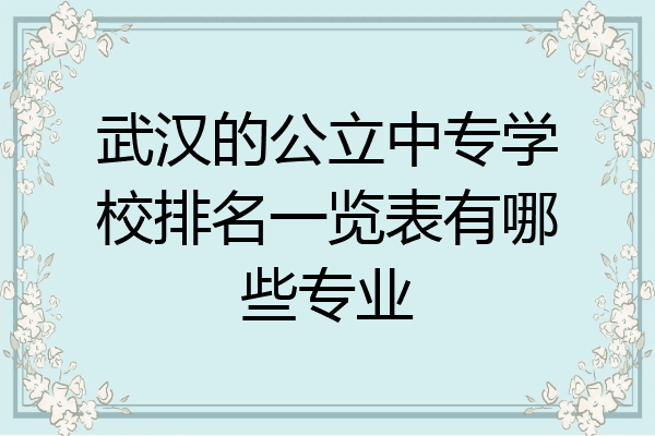 武汉的公立中专学校排名一览表有哪些专业