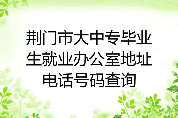 荆门市大中专毕业生就业办公室地址电话号码查询