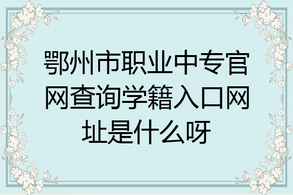鄂州市职业中专官网查询学籍入口网址是什么呀