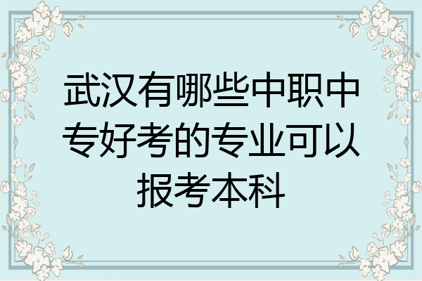武汉有哪些中职中专好考的专业可以报考本科