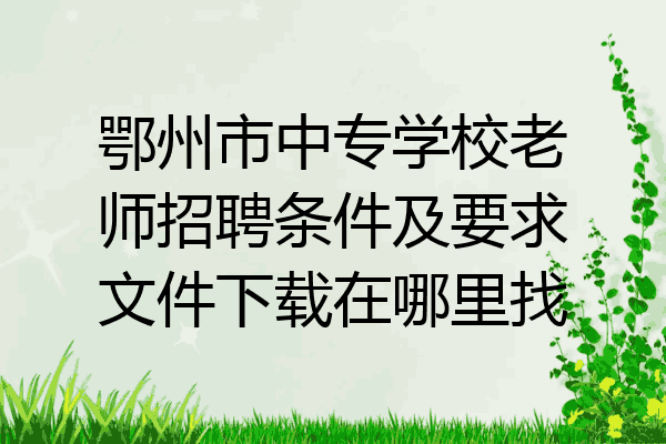 鄂州市中专学校老师招聘条件及要求文件下载在哪里找