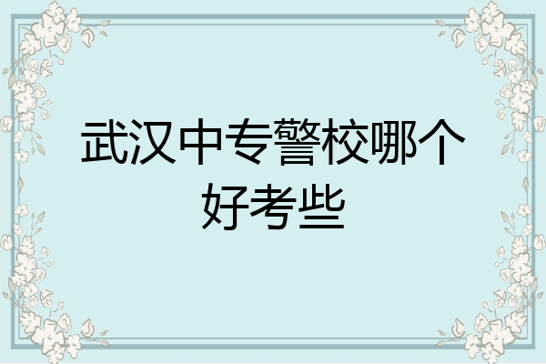 武汉中专警校哪个好考些
