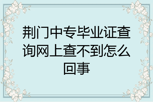 荆门中专毕业证查询网上查不到怎么回事