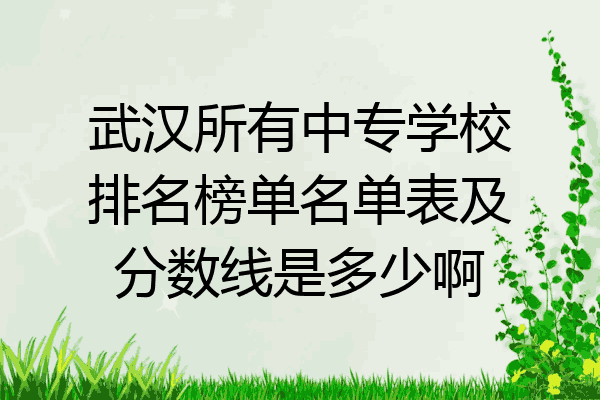 武汉所有中专学校排名榜单名单表及分数线是多少啊