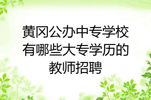 黄冈公办中专学校有哪些大专学历的教师招聘