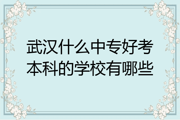 武汉什么中专好考本科的学校有哪些