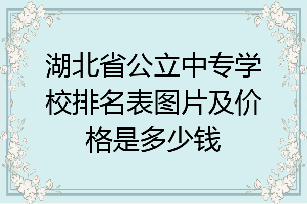 湖北省公立中专学校排名表图片及价格是多少钱