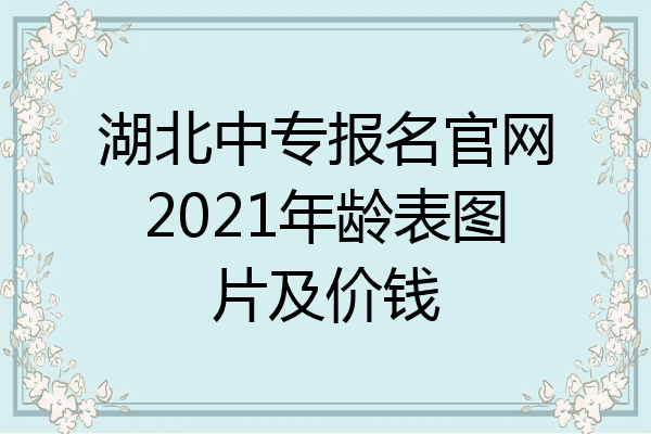 湖北中专报名官网2021年龄表图片及价钱