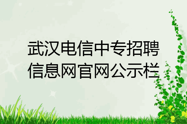 武汉电信中专招聘信息网官网公示栏