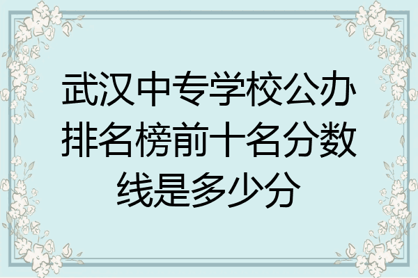 武汉中专学校公办排名榜前十名分数线是多少分