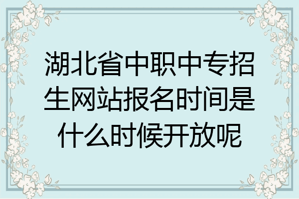 湖北省中职中专招生网站报名时间是什么时候开放呢