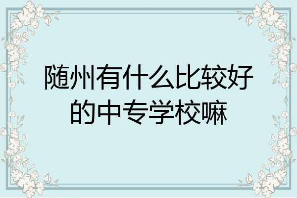 随州有什么比较好的中专学校嘛