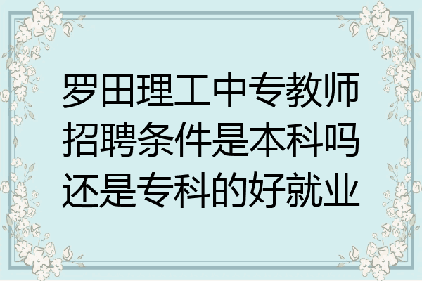罗田理工中专教师招聘条件是本科吗还是专科的好就业